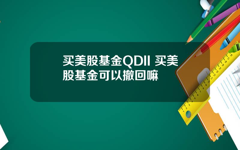 买美股基金QDII 买美股基金可以撤回嘛